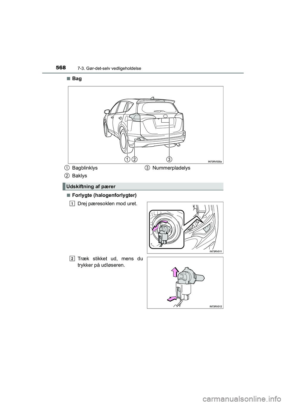 TOYOTA RAV4 2016  Brugsanvisning (in Danish) 5687-3. Gør-det-selv vedligeholdelse
OM42A45DK■
Bag
■Forlygte (halogenforlygter)
Drej pæresoklen mod uret.
Træk stikket ud, mens du
trykker på udløseren.
Bagblinklys
Baklys Nummerpladelys
Uds