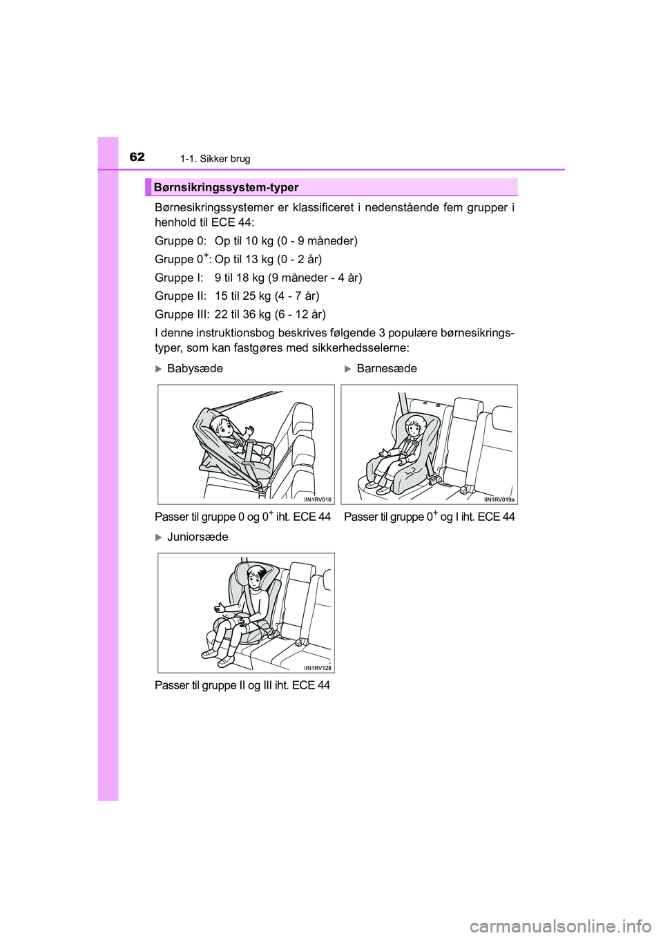 TOYOTA RAV4 2016 Brugsanvisning (in Danish) 621-1. Sikker brug
OM42A45DK
Børnesikringssystemer er klassificeret i nedenstående fem grupper i
henhold til ECE 44:
Gruppe 0: Op til 10 kg (0 - 9 måneder)
Gruppe 0
+: Op til 13 kg (0 - 2 å TOYOTA RAV4 2016 Brugsanvisning (in Danish) 621-1. Sikker brug
OM42A45DK
Børnesikringssystemer er klassificeret i nedenstående fem grupper i
henhold til ECE 44:
Gruppe 0: Op til 10 kg (0 - 9 måneder)
Gruppe 0
+: Op til 13 kg (0 - 2 å