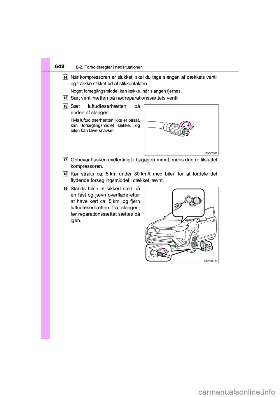 TOYOTA RAV4 2016  Brugsanvisning (in Danish) 6428-2. Forholdsregler i nødsituationer
OM42A45DK
Når  kompressoren  er  slukket,  skal  du  tage  slangen  af  dækkets  ventil
og trække stikket ud af stikkontakten.
Noget forseglingsmiddel kan l