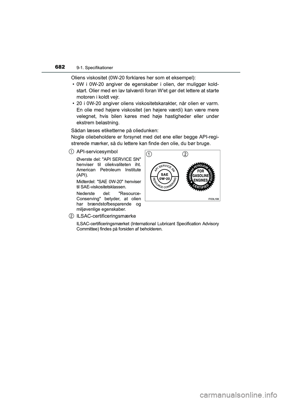 TOYOTA RAV4 2016  Brugsanvisning (in Danish) 6829-1. Specifikationer
OM42A45DK
Oliens viskositet (0W-20 forklares her som et eksempel):
• 0W  i  0W-20  angiver  de  egenskaber  i  olien,  der  muliggør  kold- start. Olier med en lav talværdi