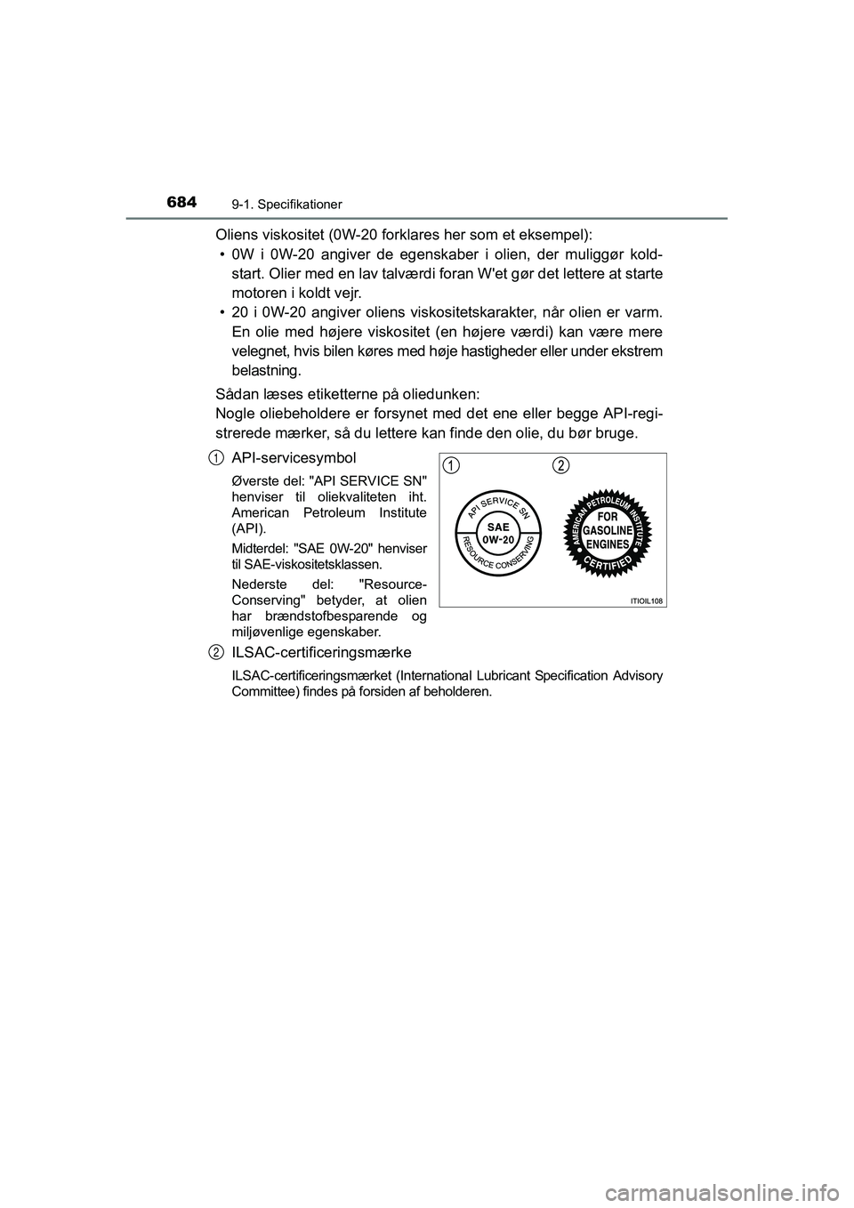 TOYOTA RAV4 2016  Brugsanvisning (in Danish) 6849-1. Specifikationer
OM42A45DK
Oliens viskositet (0W-20 forklares her som et eksempel):
• 0W  i  0W-20  angiver  de  egenskaber  i  olien,  der  muliggør  kold- start. Olier med en lav talværdi