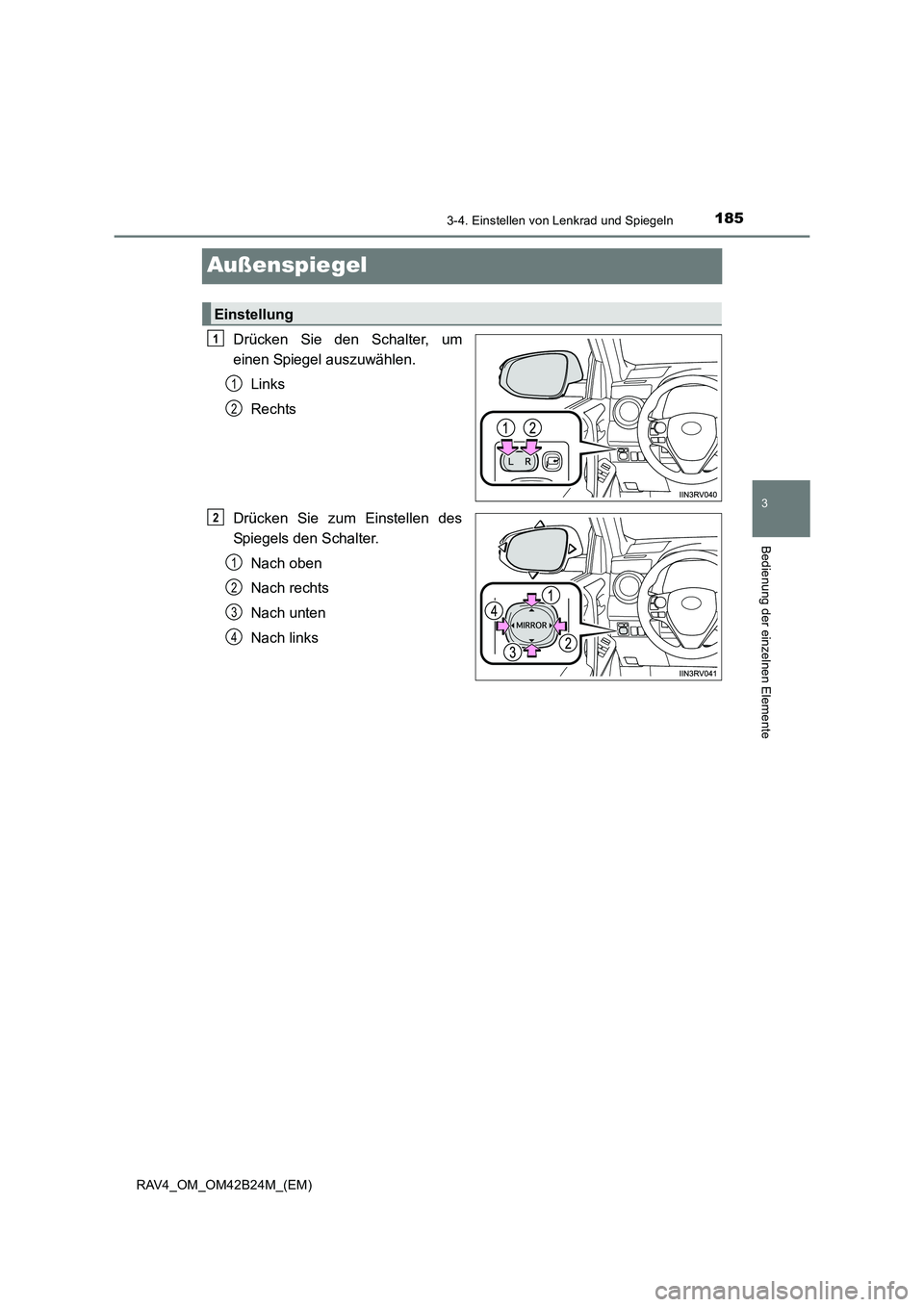 TOYOTA RAV4 2016  Betriebsanleitungen (in German) 185
3
3-4. Einstellen von Lenkrad und Spiegeln
Bedienung der einzelnen Elemente
RAV4_OM_OM42B24M_(EM)
Außenspiegel
Drücken Sie den Schalter, um
einen Spiegel auszuwählen.Links
Rechts
Drücken Sie z