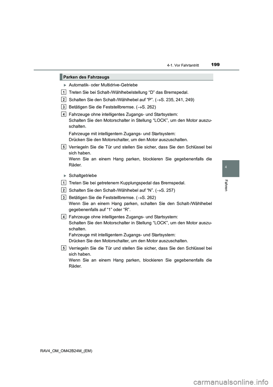 TOYOTA RAV4 2016  Betriebsanleitungen (in German) 1994-1. Vor Fahrtantritt
4
Fahren
RAV4_OM_OM42B24M_(EM)
�XAutomatik- oder Multidrive-Getriebe
Treten Sie bei Schalt-/Wählhebelstellung “D” das Bremspedal.
Schalten Sie den Schalt-/Wählhebel auf 