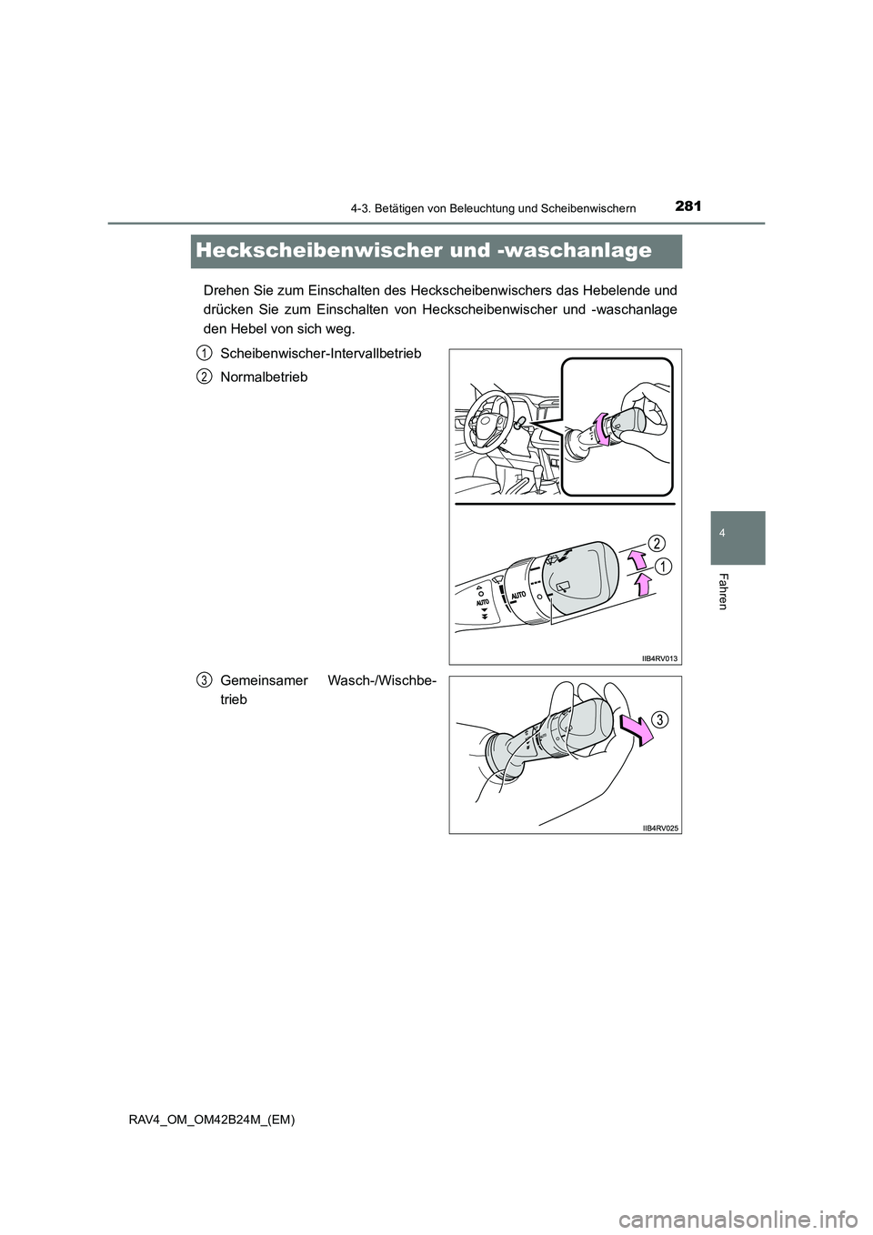 TOYOTA RAV4 2016  Betriebsanleitungen (in German) 281
4
4-3. Betätigen von Beleuchtung und Scheibenwischern
Fahren
RAV4_OM_OM42B24M_(EM)
Heckscheibenwischer und -waschanlage
Drehen Sie zum Einschalten des Heckscheibenwischers das Hebelende und
drüc