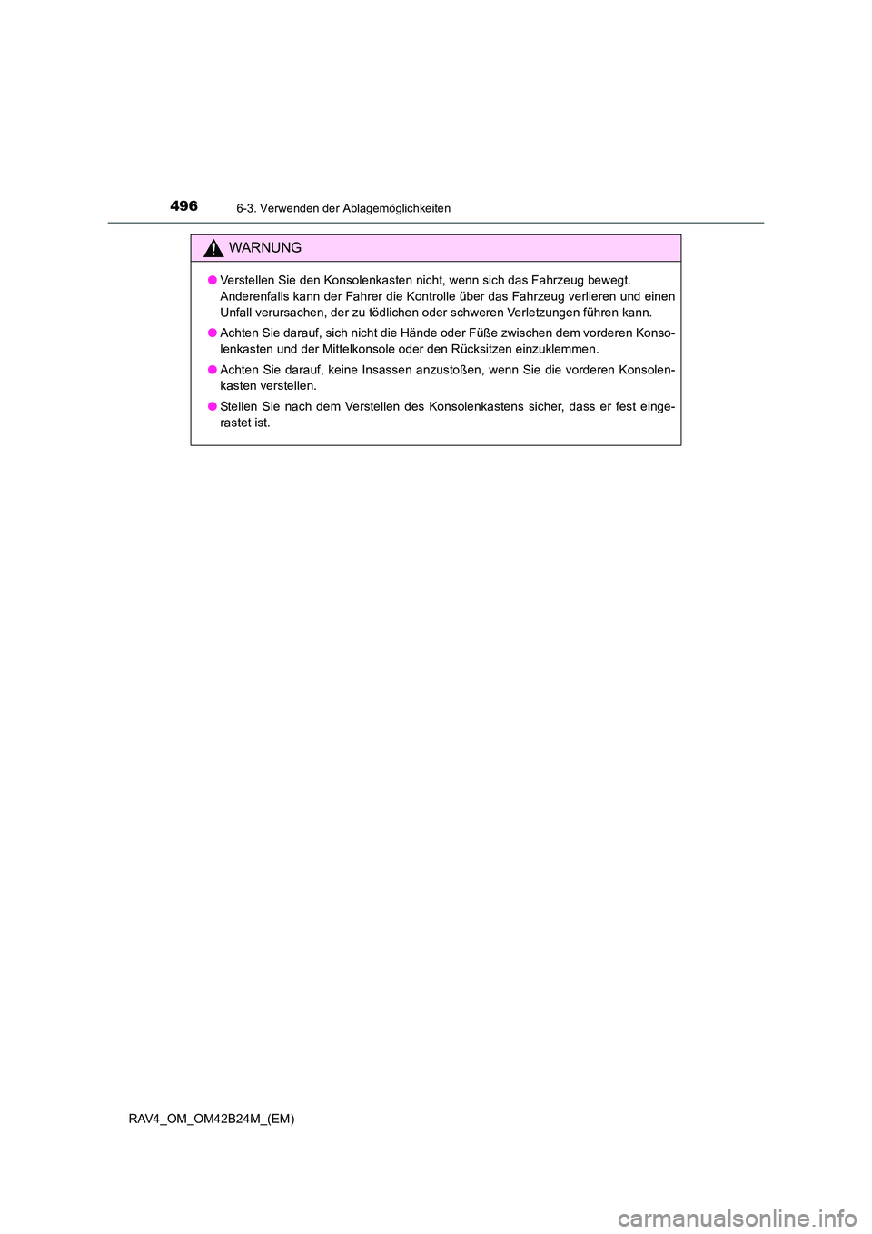 TOYOTA RAV4 2016 Betriebsanleitungen (in German) 496
RAV4_OM_OM42B24M_(EM)
6-3. Verwenden der Ablagemöglichkeiten
WARNUNG
●Verstellen Sie den Konsolenkasten nicht, wenn sich das Fahrzeug bewegt.
Anderenfalls kann der Fahrer die Kontrolle über d TOYOTA RAV4 2016 Betriebsanleitungen (in German) 496
RAV4_OM_OM42B24M_(EM)
6-3. Verwenden der Ablagemöglichkeiten
WARNUNG
●Verstellen Sie den Konsolenkasten nicht, wenn sich das Fahrzeug bewegt.
Anderenfalls kann der Fahrer die Kontrolle über d
