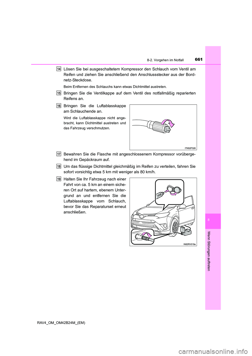 TOYOTA RAV4 2016  Betriebsanleitungen (in German) 6618-2. Vorgehen im Notfall
8
Wenn Störungen auftreten
RAV4_OM_OM42B24M_(EM)
Lösen Sie bei ausgeschaltetem Kompressor den Schlauch vom Ventil am
Reifen und ziehen Sie anschließend den Anschlussstec