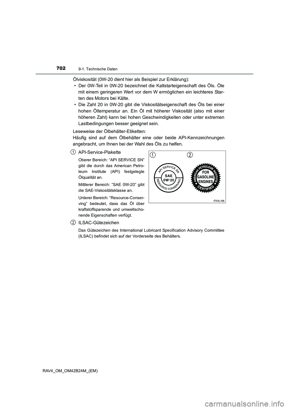 TOYOTA RAV4 2016  Betriebsanleitungen (in German) 7029-1. Technische Daten
RAV4_OM_OM42B24M_(EM)
Ölviskosität (0W-20 dient hier als Beispiel zur Erklärung):• Der 0W-Teil in 0W-20 bezeichnet die Kaltstarteigenschaft des Öls. Öle
mit einem gerin