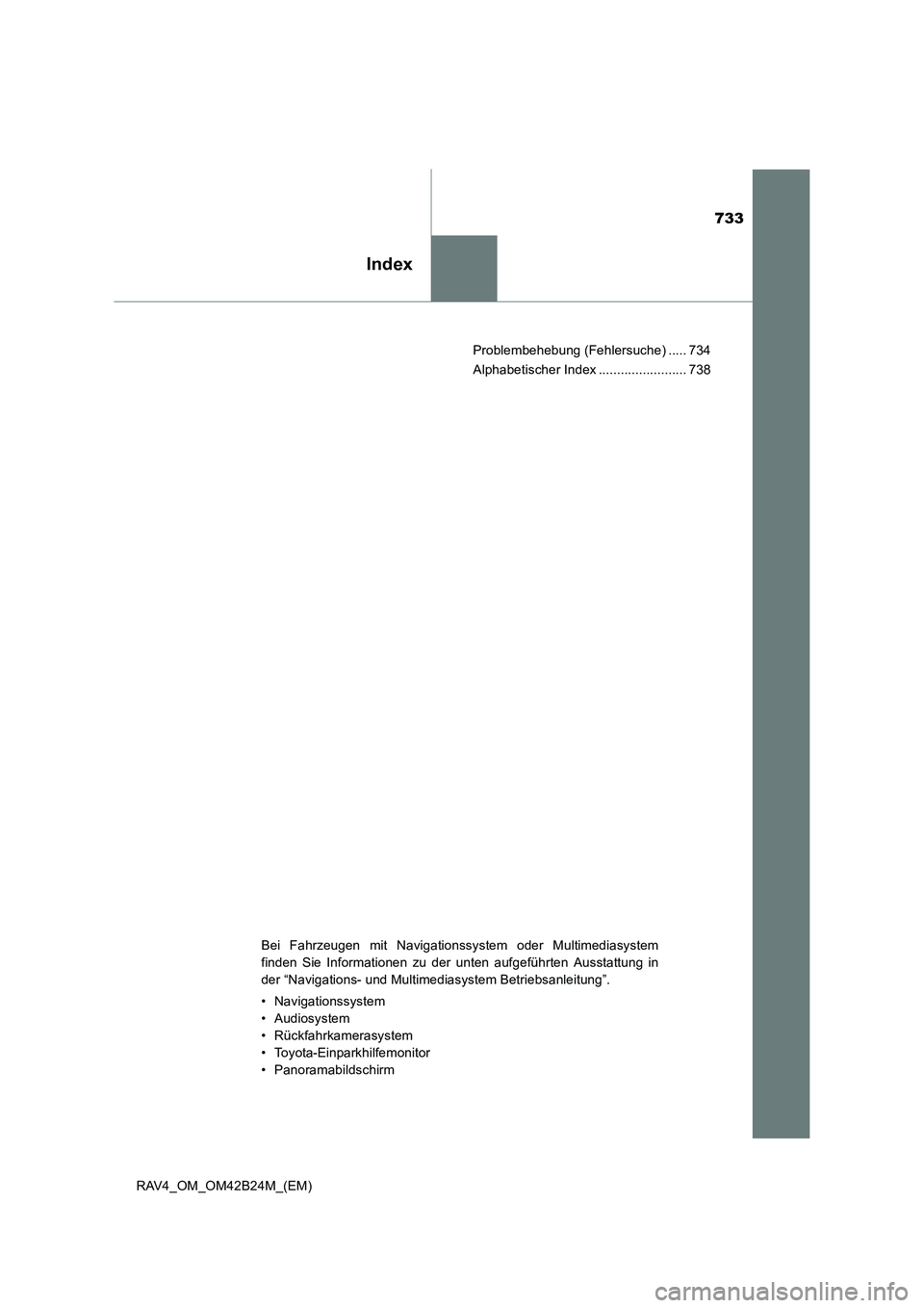 TOYOTA RAV4 2016 Betriebsanleitungen (in German) 733
Index
RAV4_OM_OM42B24M_(EM)Problembehebung (Fehlersuche) ..... 734
Alphabetischer Index ........................ 738
Bei Fahrzeugen mit Navigationssystem oder Multimediasystem
finden Sie Informati TOYOTA RAV4 2016 Betriebsanleitungen (in German) 733
Index
RAV4_OM_OM42B24M_(EM)Problembehebung (Fehlersuche) ..... 734
Alphabetischer Index ........................ 738
Bei Fahrzeugen mit Navigationssystem oder Multimediasystem
finden Sie Informati