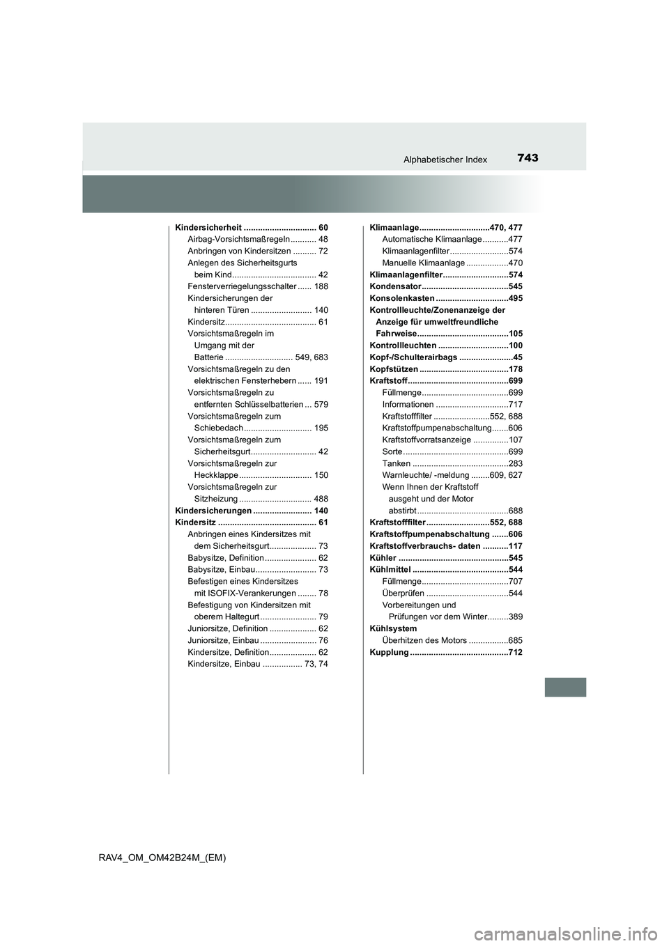 TOYOTA RAV4 2016 Betriebsanleitungen (in German) 743Alphabetischer Index
RAV4_OM_OM42B24M_(EM)
Kindersicherheit ............................... 60Airbag-Vorsichtsmaßregeln ........... 48
Anbringen von Kindersitzen .......... 72
Anlegen des Sicherhe TOYOTA RAV4 2016 Betriebsanleitungen (in German) 743Alphabetischer Index
RAV4_OM_OM42B24M_(EM)
Kindersicherheit ............................... 60Airbag-Vorsichtsmaßregeln ........... 48
Anbringen von Kindersitzen .......... 72
Anlegen des Sicherhe