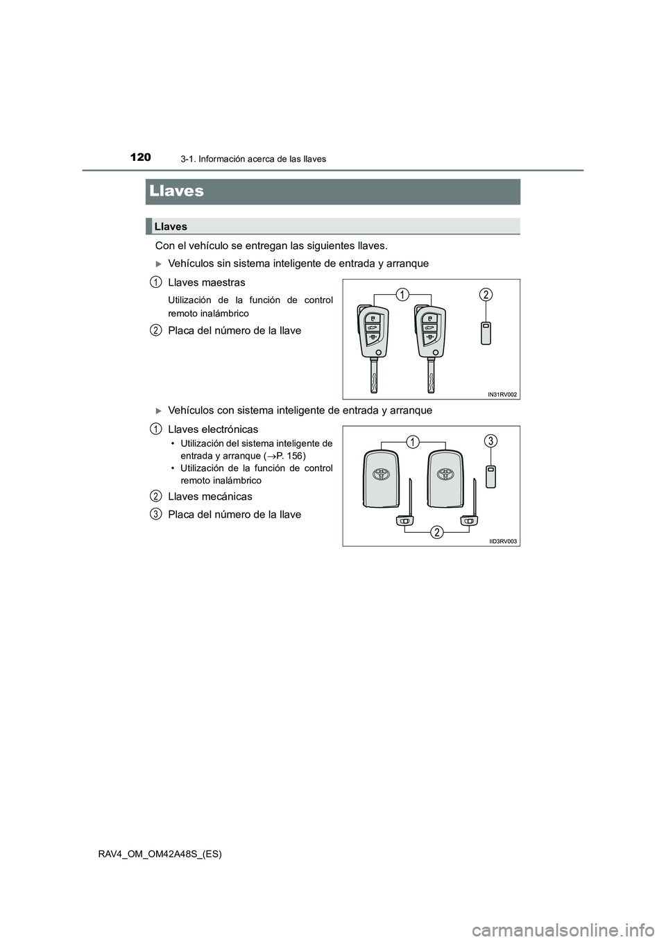 TOYOTA RAV4 2016  Manual del propietario (in Spanish) 1203-1. Información acerca de las llaves
RAV4_OM_OM42A48S_(ES)
Llaves
Con el vehículo se entregan las siguientes llaves.
�XVehículos sin sistema inteligente de entrada y arranque
Llaves maestras
Ut