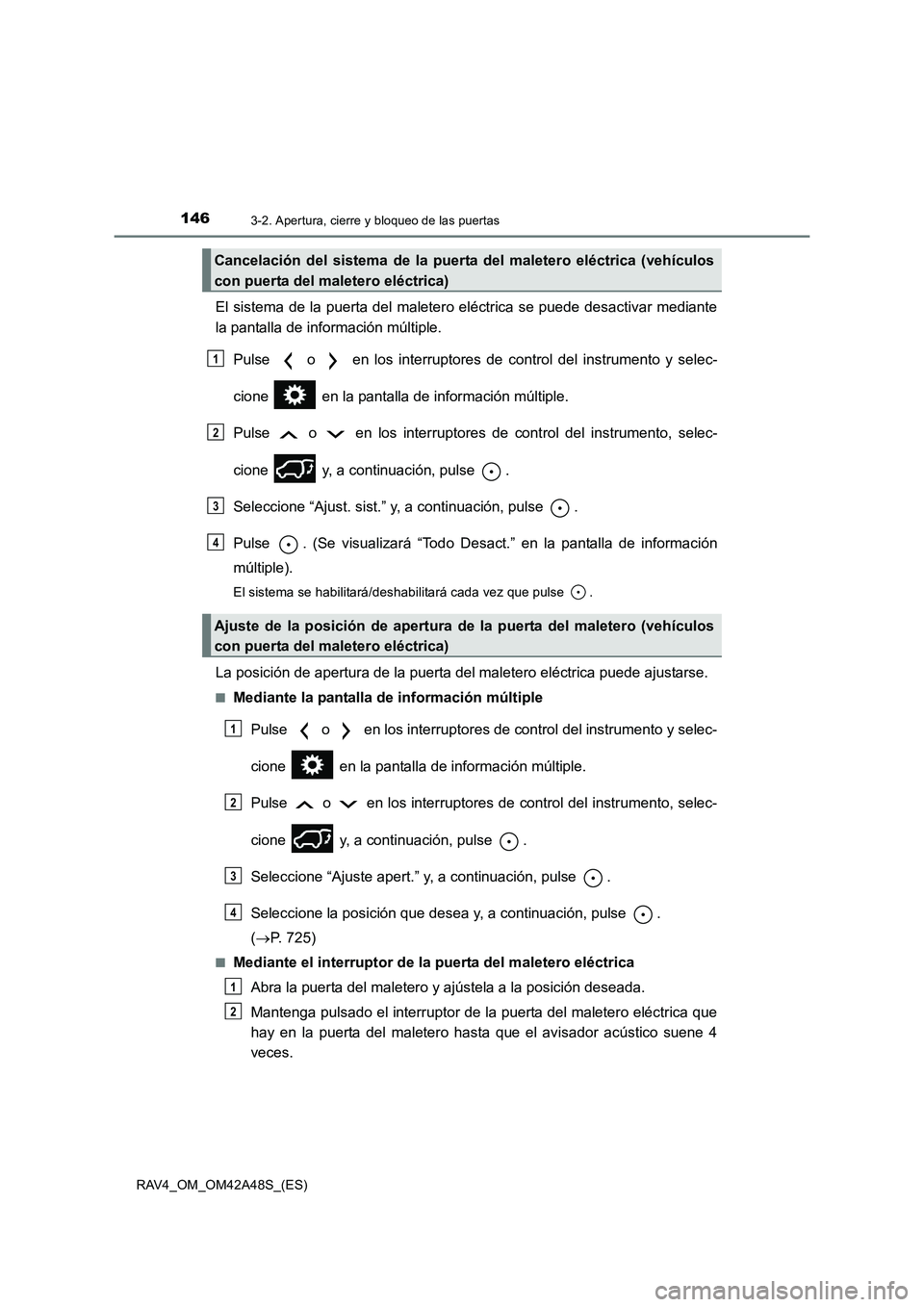 TOYOTA RAV4 2016  Manual del propietario (in Spanish) 1463-2. Apertura, cierre y bloqueo de las puertas
RAV4_OM_OM42A48S_(ES)
El sistema de la puerta del maletero eléctrica se puede desactivar mediante
la pantalla de información múltiple.Pulse   o   e