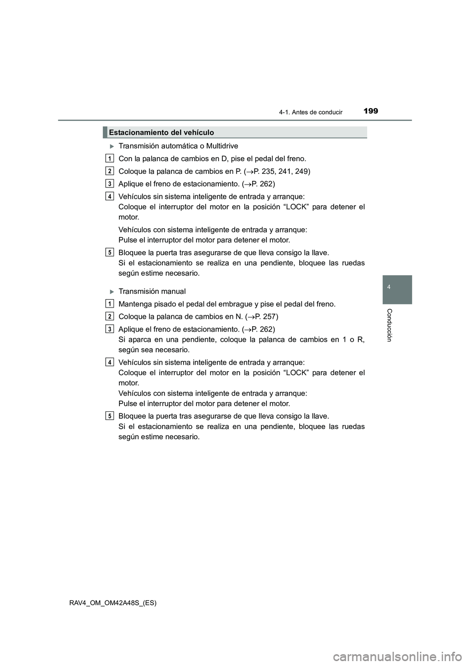 TOYOTA RAV4 2016  Manual del propietario (in Spanish) 1994-1. Antes de conducir
4
Conducción
RAV4_OM_OM42A48S_(ES)
�XTransmisión automática o Multidrive
Con la palanca de cambios en D, pise el pedal del freno.
Coloque la palanca de cambios en P. (→P