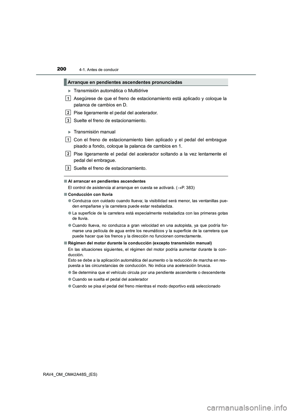 TOYOTA RAV4 2016  Manual del propietario (in Spanish) 2004-1. Antes de conducir
RAV4_OM_OM42A48S_(ES)
�XTransmisión automática o Multidrive
Asegúrese de que el freno de estacionamiento está aplicado y coloque la
palanca de cambios en D.
Pise ligerame