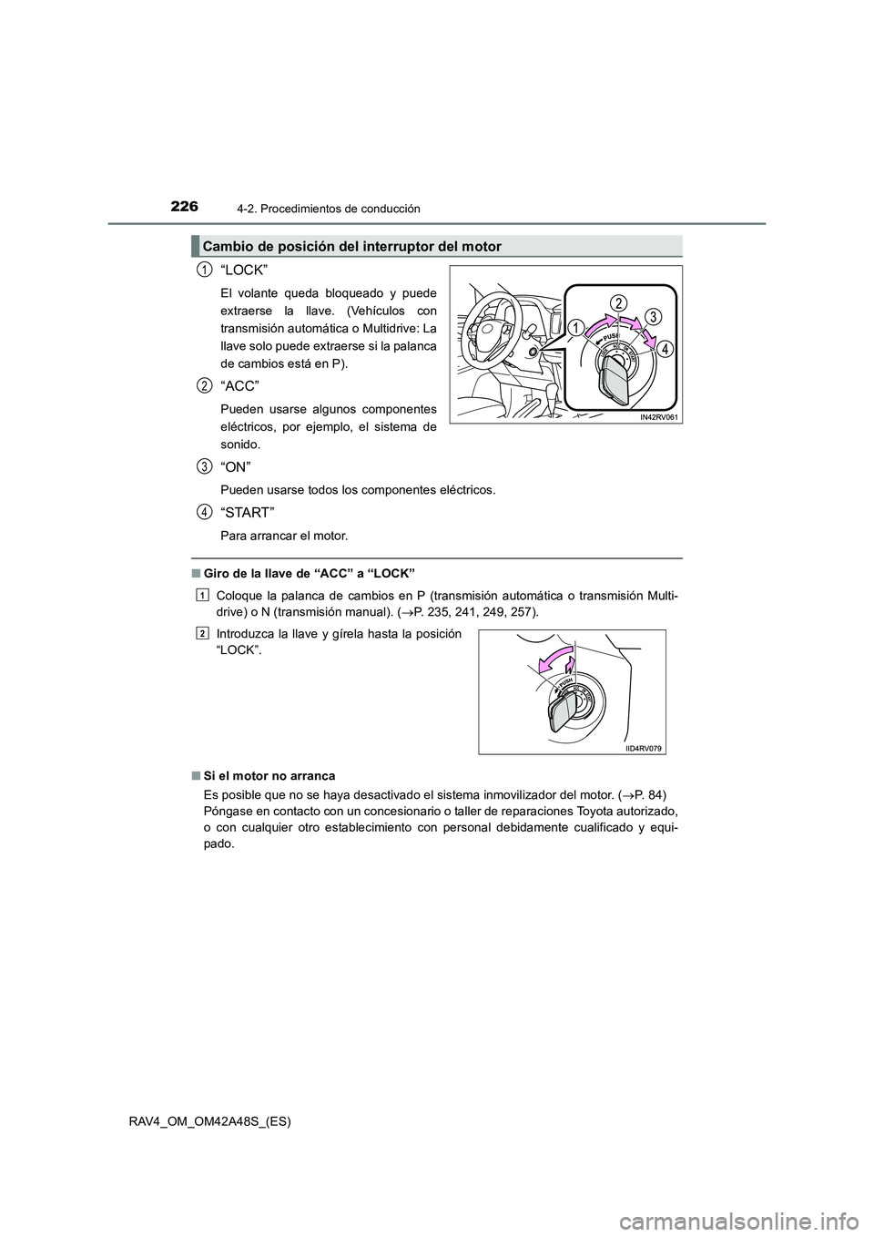 TOYOTA RAV4 2016  Manual del propietario (in Spanish) 2264-2. Procedimientos de conducción
RAV4_OM_OM42A48S_(ES)
“LOCK”
El volante queda bloqueado y puede
extraerse la llave. (Vehículos con
transmisión automática o Multidrive: La
llave solo puede
