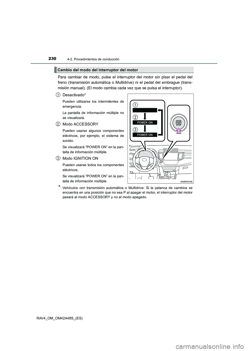 TOYOTA RAV4 2016  Manual del propietario (in Spanish) 2304-2. Procedimientos de conducción
RAV4_OM_OM42A48S_(ES)
Para cambiar de modo, pulse el interruptor del motor sin pisar el pedal del
freno (transmisión automática o Multidri ve) ni el pedal del e