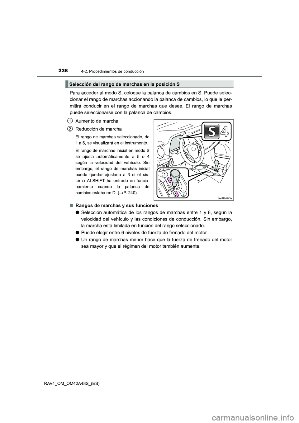 TOYOTA RAV4 2016  Manual del propietario (in Spanish) 2384-2. Procedimientos de conducción
RAV4_OM_OM42A48S_(ES)
Para acceder al modo S, coloque la palanca de cambios en S. Puede selec-
cionar el rango de marchas accionando la palanca de cambios, lo que