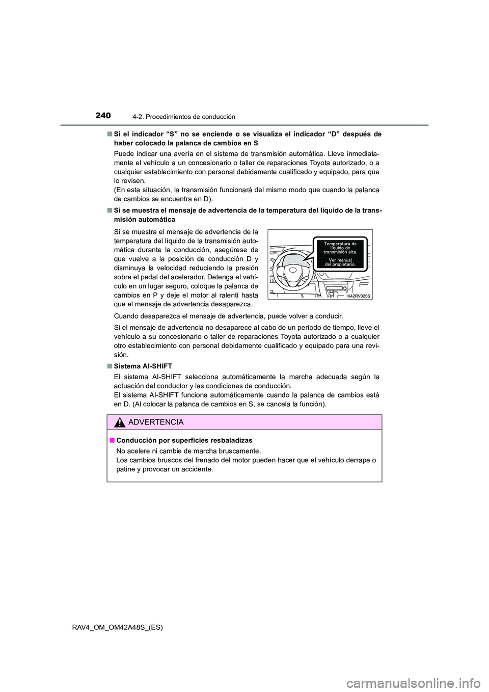 TOYOTA RAV4 2016  Manual del propietario (in Spanish) 2404-2. Procedimientos de conducción
RAV4_OM_OM42A48S_(ES)■
Si el indicador “S” no se enciende o se visualiza el indicador “D” después de
haber colocado la palanca de cambios en S
Puede in