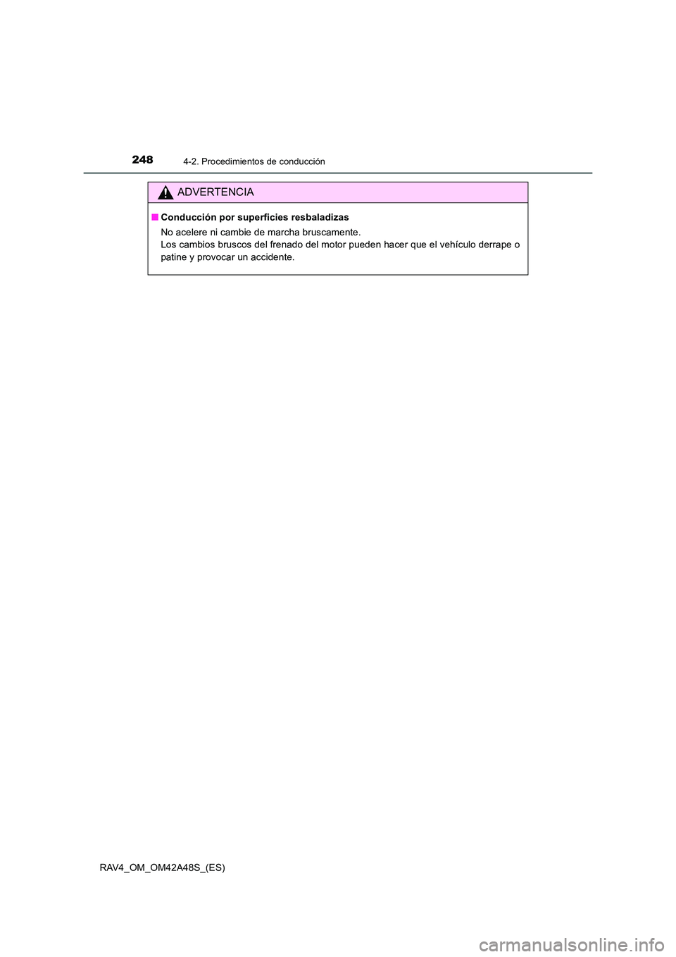 TOYOTA RAV4 2016  Manual del propietario (in Spanish) 2484-2. Procedimientos de conducción
RAV4_OM_OM42A48S_(ES)
ADVERTENCIA
■Conducción por superficies resbaladizas
No acelere ni cambie de marcha bruscamente. 
Los cambios bruscos del frenado del mot