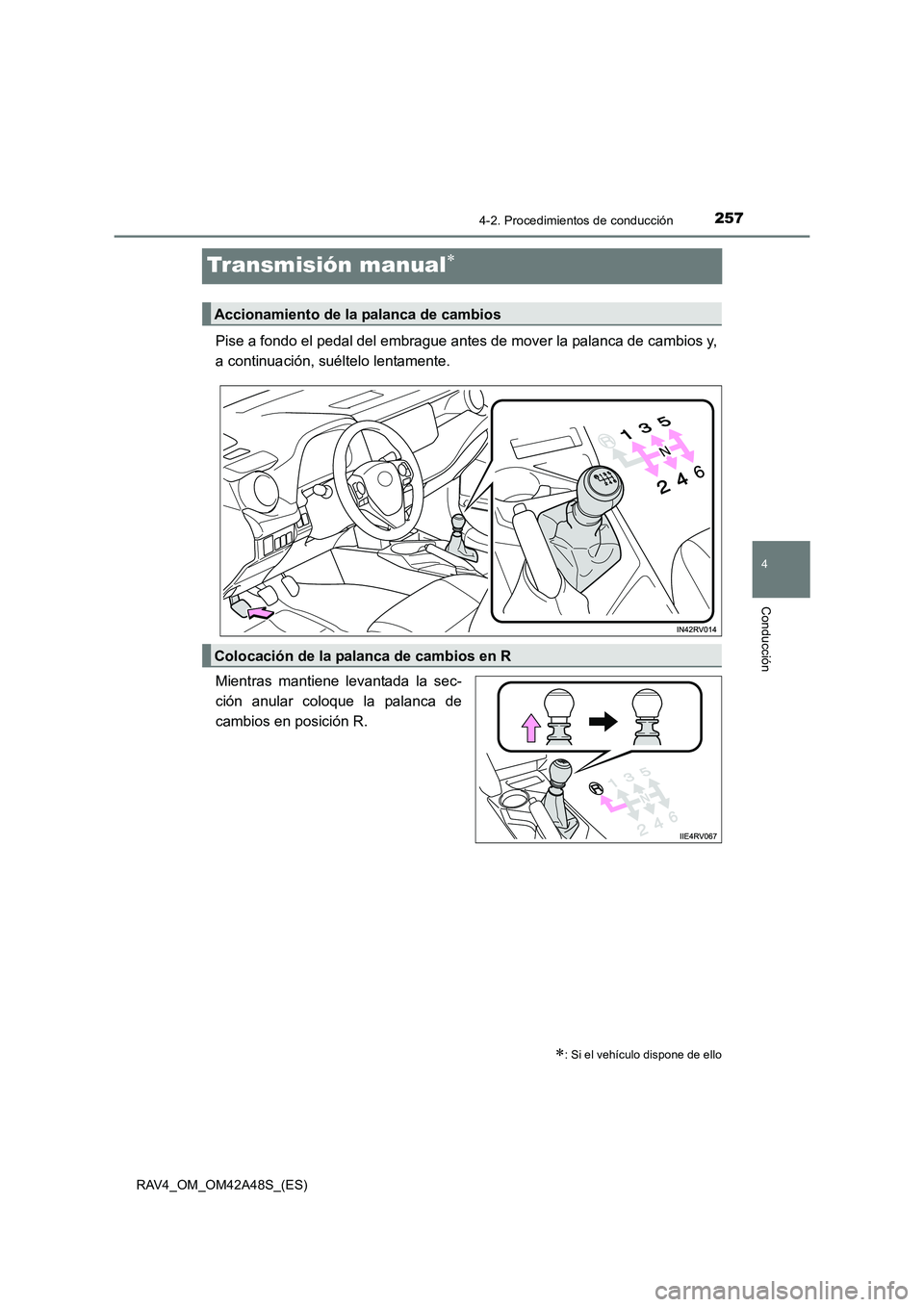 TOYOTA RAV4 2016 Manual del propietario (in Spanish) 257
4
4-2. Procedimientos de conducción
Conducción
RAV4_OM_OM42A48S_(ES)
Transmisión manual∗
Pise a fondo el pedal del embrague antes de mover la palanca de cambios y,
a continuación, suéltelo TOYOTA RAV4 2016 Manual del propietario (in Spanish) 257
4
4-2. Procedimientos de conducción
Conducción
RAV4_OM_OM42A48S_(ES)
Transmisión manual∗
Pise a fondo el pedal del embrague antes de mover la palanca de cambios y,
a continuación, suéltelo