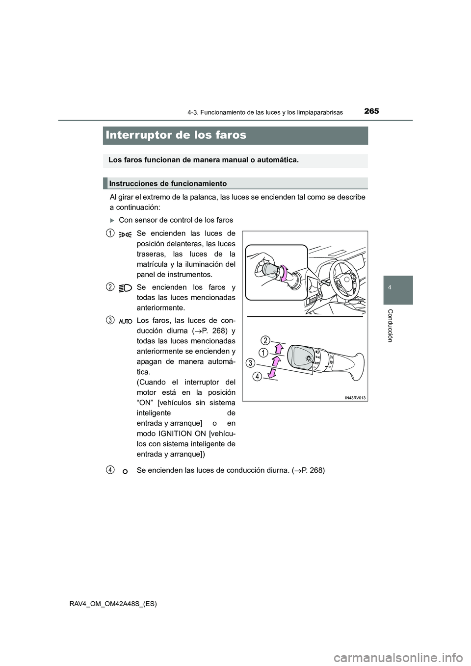 TOYOTA RAV4 2016  Manual del propietario (in Spanish) 265
4
4-3. Funcionamiento de las luces y los limpiaparabrisas
Conducción
RAV4_OM_OM42A48S_(ES)
Interruptor de los faros
Al girar el extremo de la palanca, las luces se encienden tal como se describe
