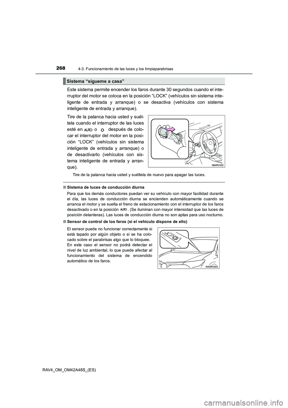 TOYOTA RAV4 2016  Manual del propietario (in Spanish) 2684-3. Funcionamiento de las luces y los limpiaparabrisas
RAV4_OM_OM42A48S_(ES)
Este sistema permite encender los faros durante 30 segundos cuando el inte-
rruptor del motor se coloca en la posición