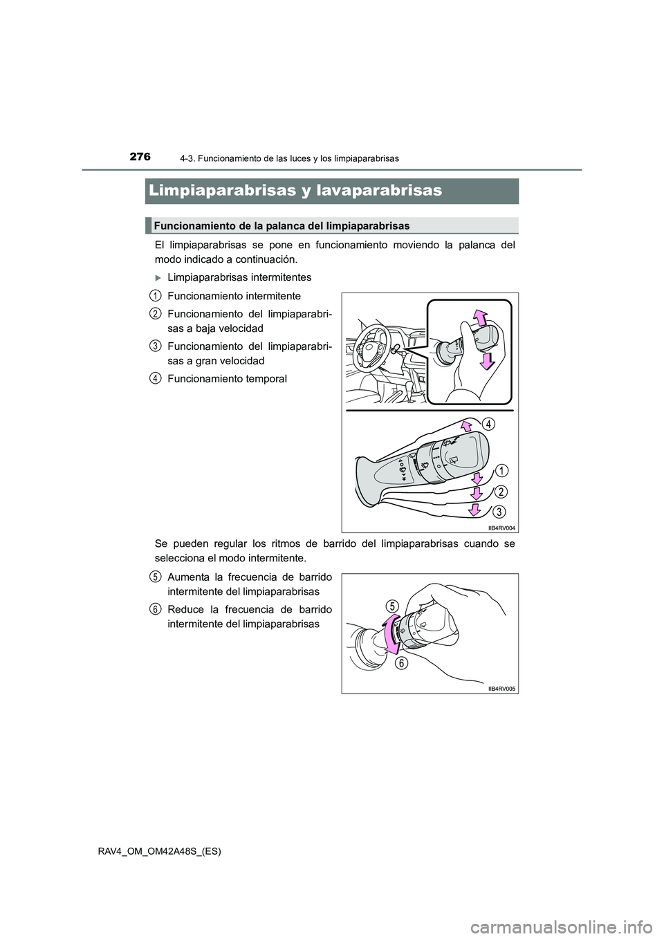 TOYOTA RAV4 2016  Manual del propietario (in Spanish) 2764-3. Funcionamiento de las luces y los limpiaparabrisas
RAV4_OM_OM42A48S_(ES)
Limpiaparabrisas y lavaparabrisas 
El limpiaparabrisas se pone en funcionamiento moviendo la palanca del
modo indicado 