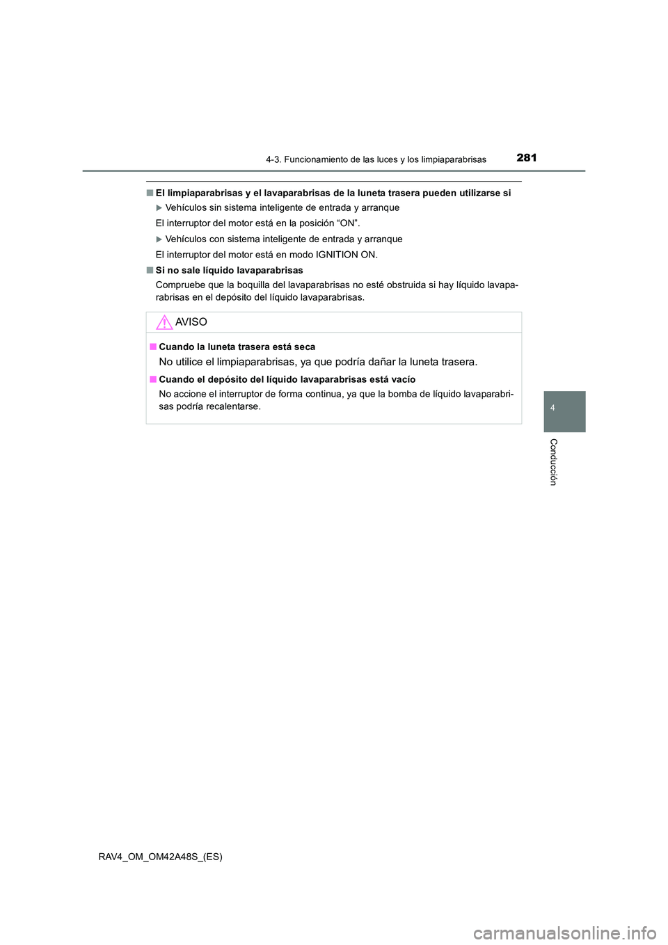TOYOTA RAV4 2016  Manual del propietario (in Spanish) 2814-3. Funcionamiento de las luces y los limpiaparabrisas
4
Conducción
RAV4_OM_OM42A48S_(ES)
■El limpiaparabrisas y el lavaparabrisas de la luneta trasera pueden utilizarse si
�XVehículos sin sis