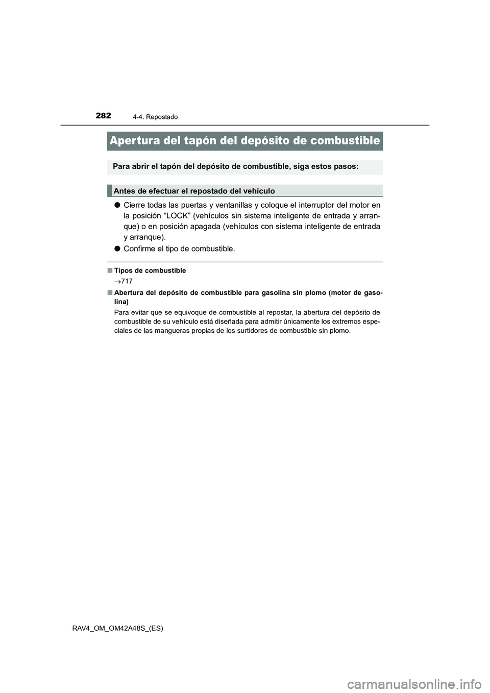 TOYOTA RAV4 2016  Manual del propietario (in Spanish) 2824-4. Repostado
RAV4_OM_OM42A48S_(ES)
Aper tura del tapón del depósito de combustible
●Cierre todas las puertas y ventanillas y coloque el interruptor del motor en
la posición “LOCK” (vehí