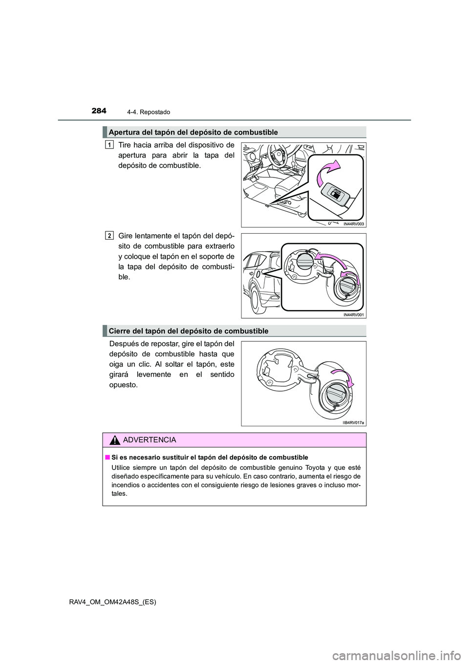 TOYOTA RAV4 2016  Manual del propietario (in Spanish) 2844-4. Repostado
RAV4_OM_OM42A48S_(ES)
Tire hacia arriba del dispositivo de
apertura para abrir la tapa del
depósito de combustible.
Gire lentamente el tapón del depó-
sito de combustible para ext