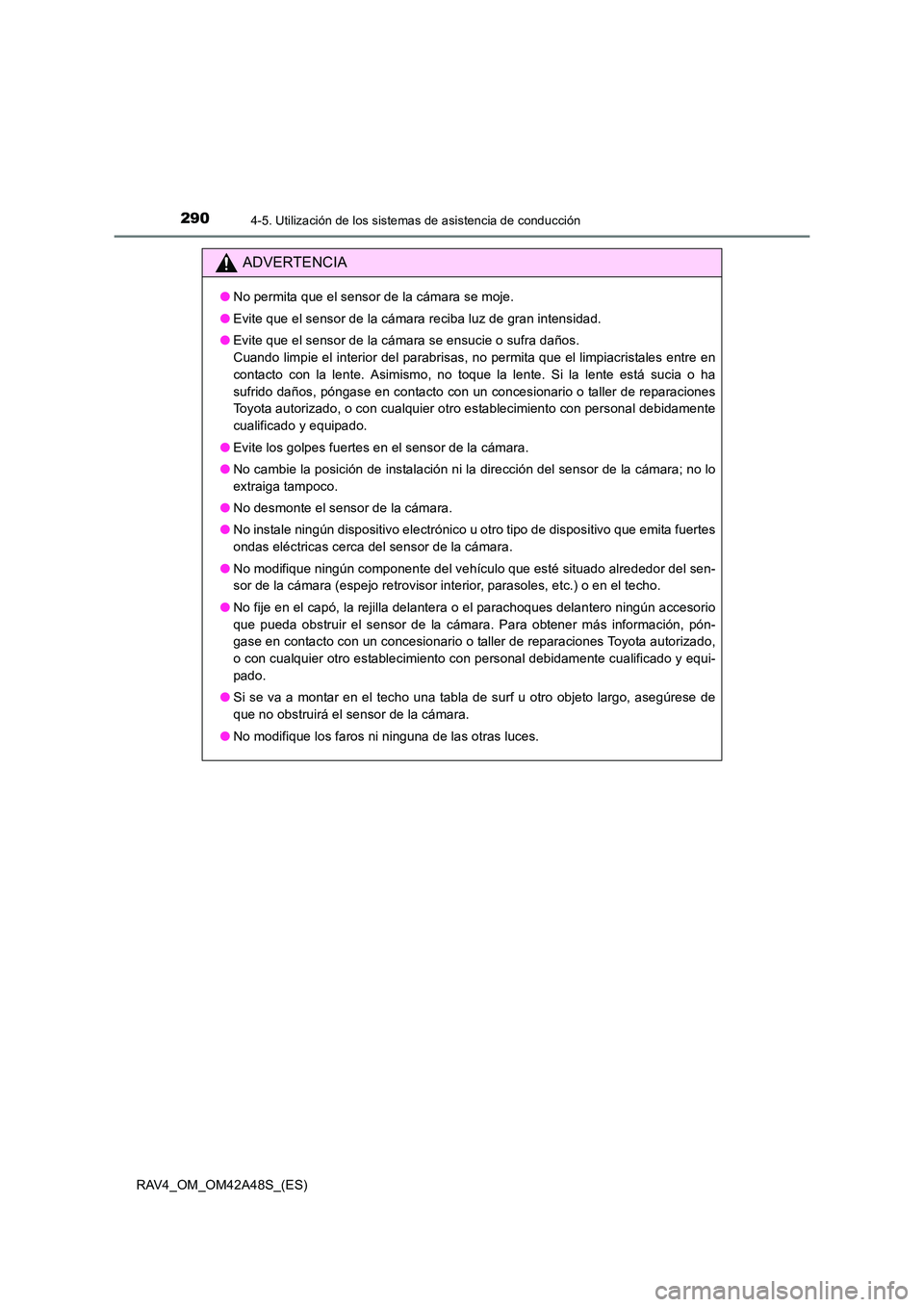 TOYOTA RAV4 2016  Manual del propietario (in Spanish) 2904-5. Utilización de los sistemas de asistencia de conducción
RAV4_OM_OM42A48S_(ES)
ADVERTENCIA
●No permita que el sensor de la cámara se moje.
● Evite que el sensor de la cámara reciba luz 