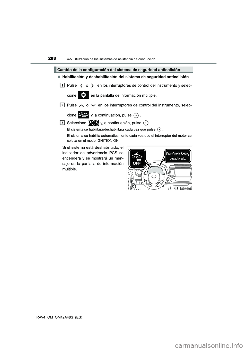 TOYOTA RAV4 2016  Manual del propietario (in Spanish) 2984-5. Utilización de los sistemas de asistencia de conducción
RAV4_OM_OM42A48S_(ES)■
Habilitación y deshabilitación del 
sistema de seguridad anticolisión
Pulse   o   en los interruptores de 