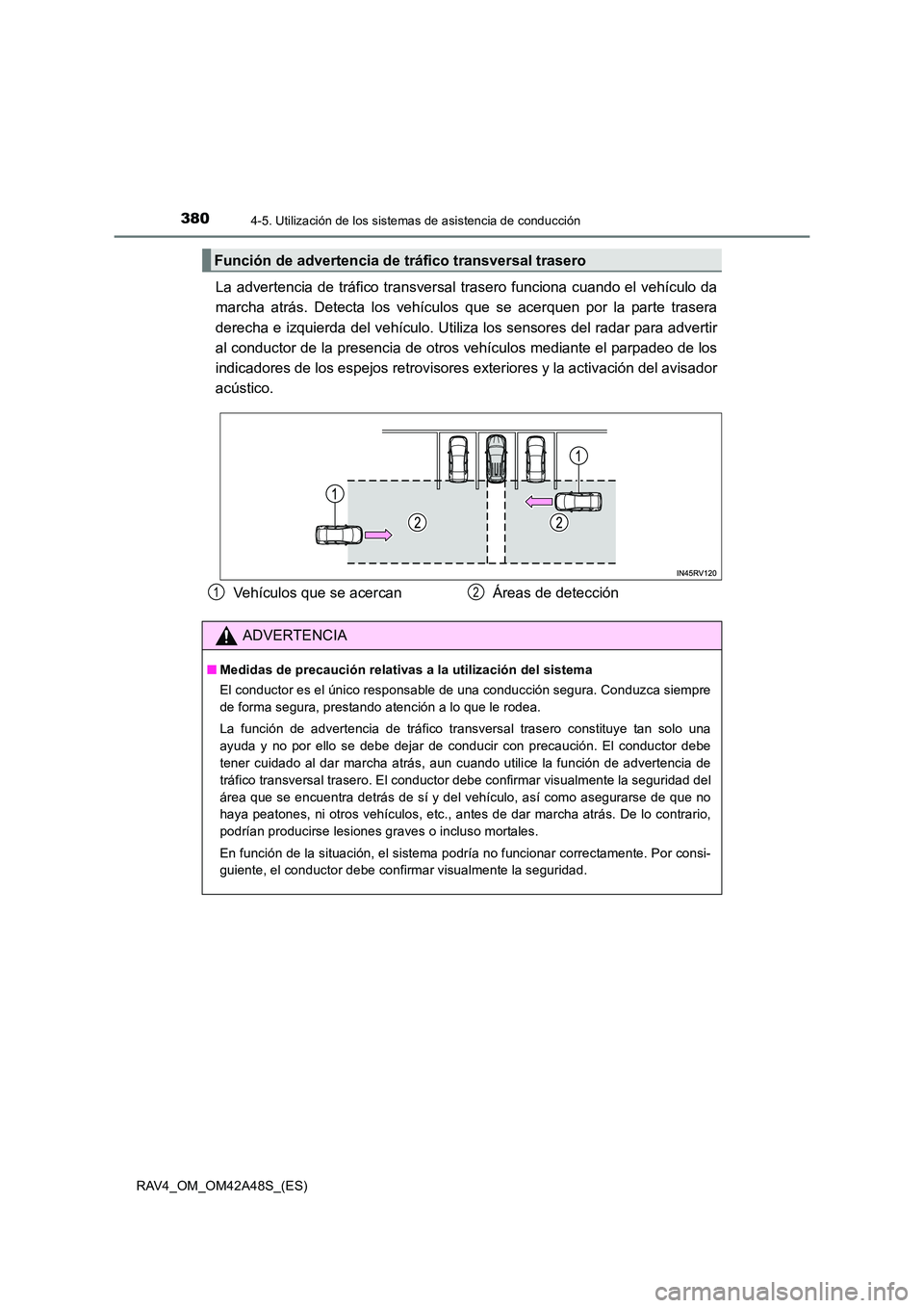 TOYOTA RAV4 2016  Manual del propietario (in Spanish) 3804-5. Utilización de los sistemas de asistencia de conducción
RAV4_OM_OM42A48S_(ES)
La advertencia de tráfico transversal tr asero funciona cuando el vehículo da
marcha atrás. Detecta los vehí