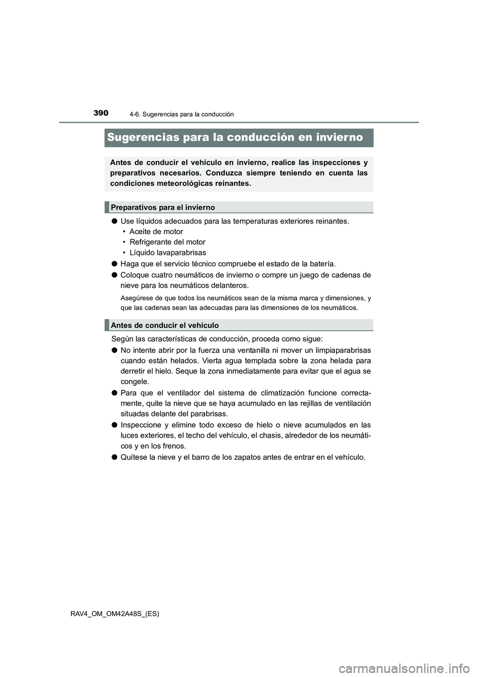 TOYOTA RAV4 2016  Manual del propietario (in Spanish) 3904-6. Sugerencias para la conducción
RAV4_OM_OM42A48S_(ES)
Sugerencias para la conducción en invier no
●Use líquidos adecuados para las temperaturas exteriores reinantes. 
• Aceite de motor
