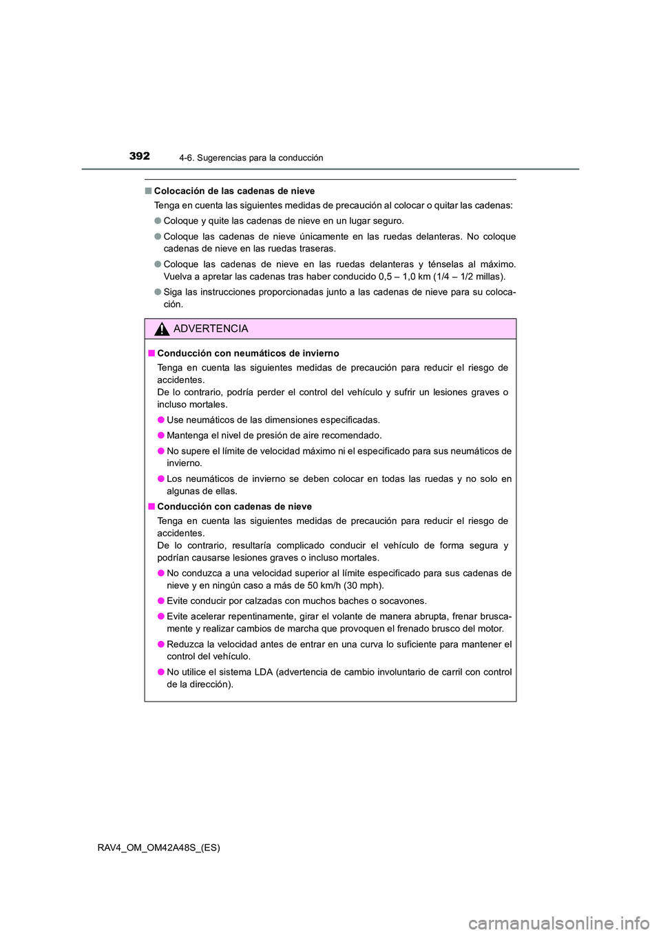 TOYOTA RAV4 2016  Manual del propietario (in Spanish) 3924-6. Sugerencias para la conducción
RAV4_OM_OM42A48S_(ES)
■Colocación de las cadenas de nieve
Tenga en cuenta las siguientes medidas de precaución al colocar o quitar las cadenas:
●Coloque y