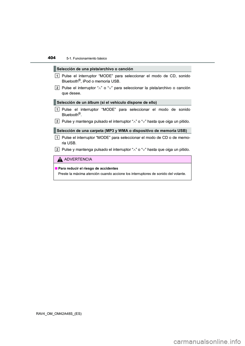 TOYOTA RAV4 2016  Manual del propietario (in Spanish) 4045-1. Funcionamiento básico
RAV4_OM_OM42A48S_(ES)
Pulse el interruptor “MODE” para seleccionar el modo de CD, sonido
Bluetooth®, iPod o memoria USB.
Pulse el interruptor “ ∧” o “ ∨