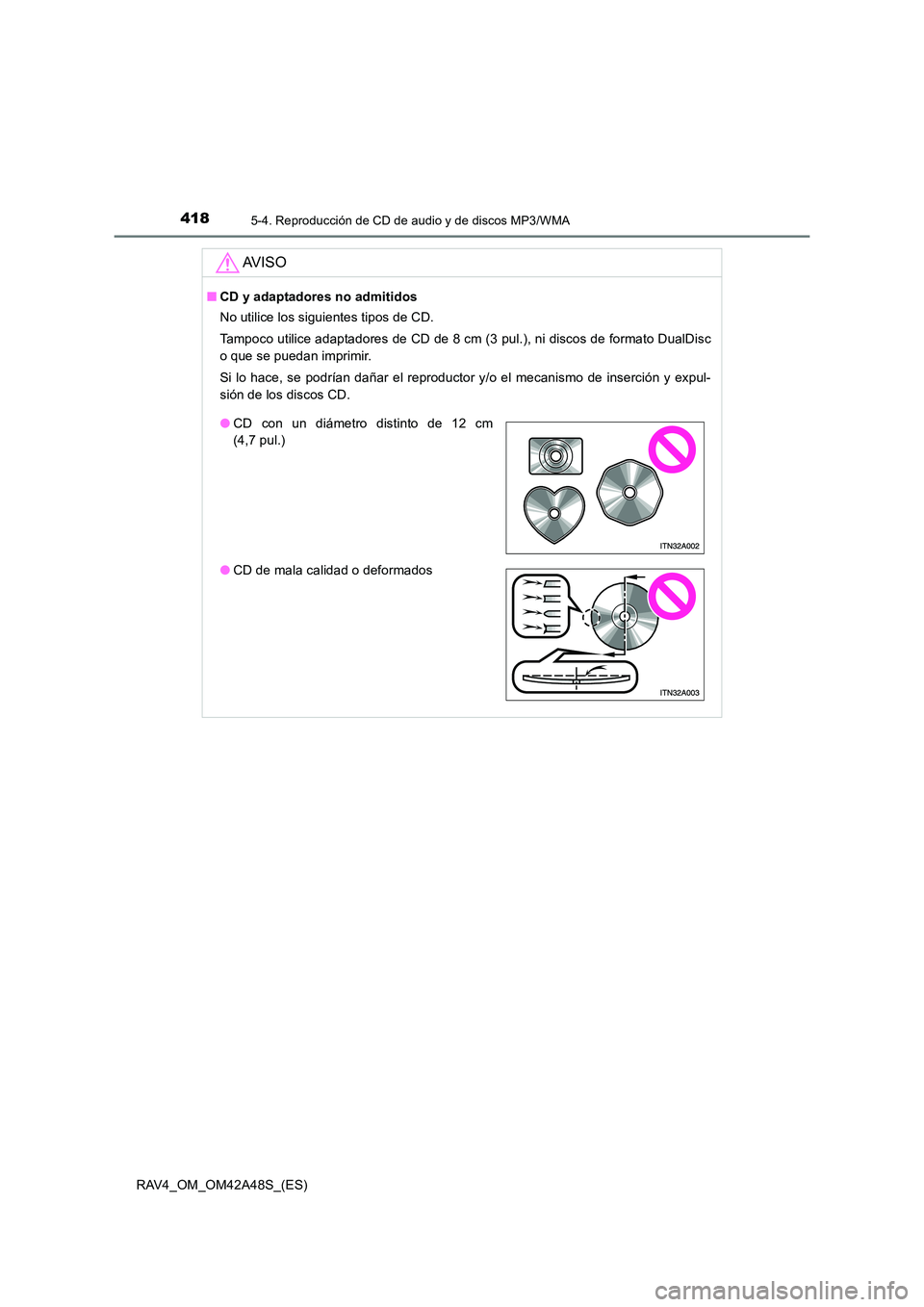 TOYOTA RAV4 2016  Manual del propietario (in Spanish) 4185-4. Reproducción de CD de audio y de discos MP3/WMA
RAV4_OM_OM42A48S_(ES)
AV I S O
■CD y adaptadores no admitidos
No utilice los siguientes tipos de CD.
Tampoco utilice adaptadores de CD de 8 c