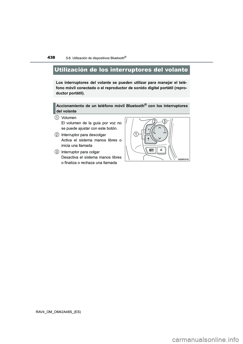 TOYOTA RAV4 2016  Manual del propietario (in Spanish) 4385-6. Utilización de dispositivos Bluetooth®
RAV4_OM_OM42A48S_(ES)
Utilización de los interruptores del volante
Volumen 
El volumen de la guía por voz no
se puede ajustar con este botón.
Interr