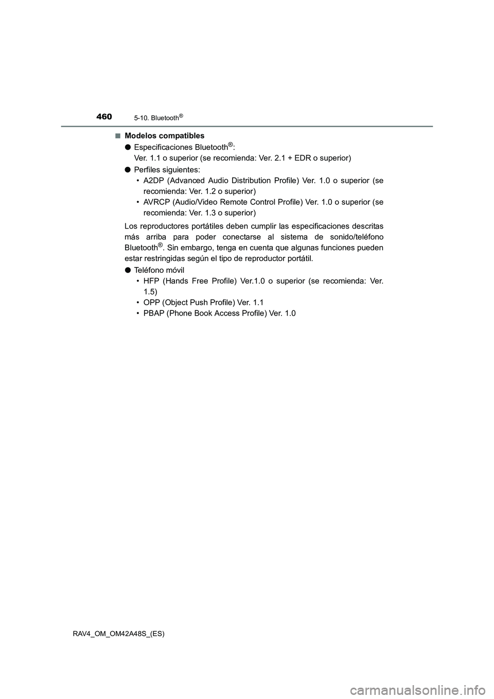 TOYOTA RAV4 2016 Manual del propietario (in Spanish) 4605-10. Bluetooth®
RAV4_OM_OM42A48S_(ES)■
Modelos compatibles
●
Especificaciones Bluetooth
®:
Ver. 1.1 o superior (se recomienda: Ver. 2.1 + EDR o superior)
● Perfiles siguientes:
• A2DP ( TOYOTA RAV4 2016 Manual del propietario (in Spanish) 4605-10. Bluetooth®
RAV4_OM_OM42A48S_(ES)■
Modelos compatibles
●
Especificaciones Bluetooth
®:
Ver. 1.1 o superior (se recomienda: Ver. 2.1 + EDR o superior)
● Perfiles siguientes:
• A2DP (
