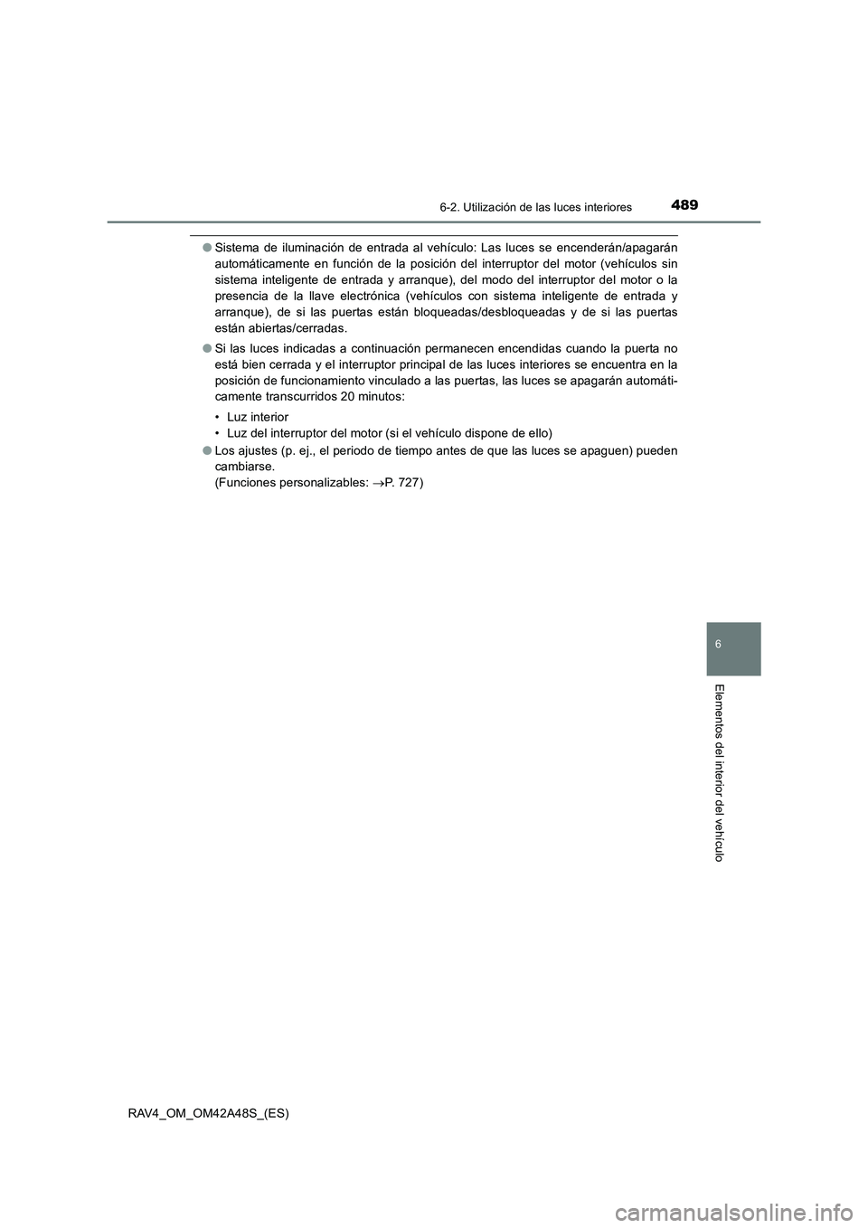 TOYOTA RAV4 2016 Manual del propietario (in Spanish) 4896-2. Utilización de las luces interiores
RAV4_OM_OM42A48S_(ES)
6
Elementos del interior del vehículo
●Sistema de iluminación de entrada al vehículo: Las luces se encenderán/apagarán
automá TOYOTA RAV4 2016 Manual del propietario (in Spanish) 4896-2. Utilización de las luces interiores
RAV4_OM_OM42A48S_(ES)
6
Elementos del interior del vehículo
●Sistema de iluminación de entrada al vehículo: Las luces se encenderán/apagarán
automá