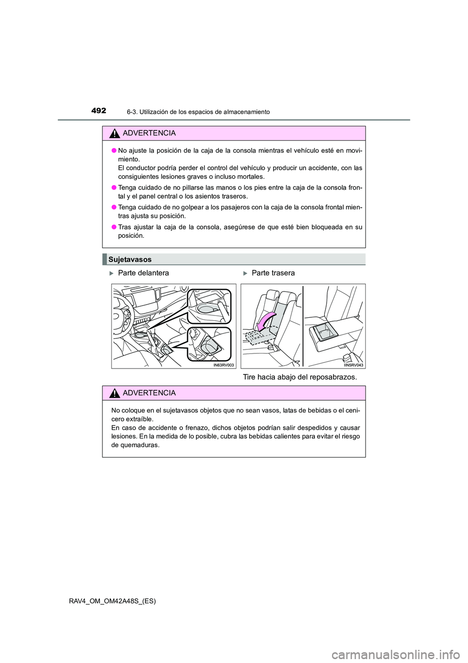 TOYOTA RAV4 2016  Manual del propietario (in Spanish) 492
RAV4_OM_OM42A48S_(ES)
6-3. Utilización de los espacios de almacenamiento
ADVERTENCIA
●No ajuste la posición de la caja de la consola mientras el vehículo esté en movi-
miento. 
El conductor 