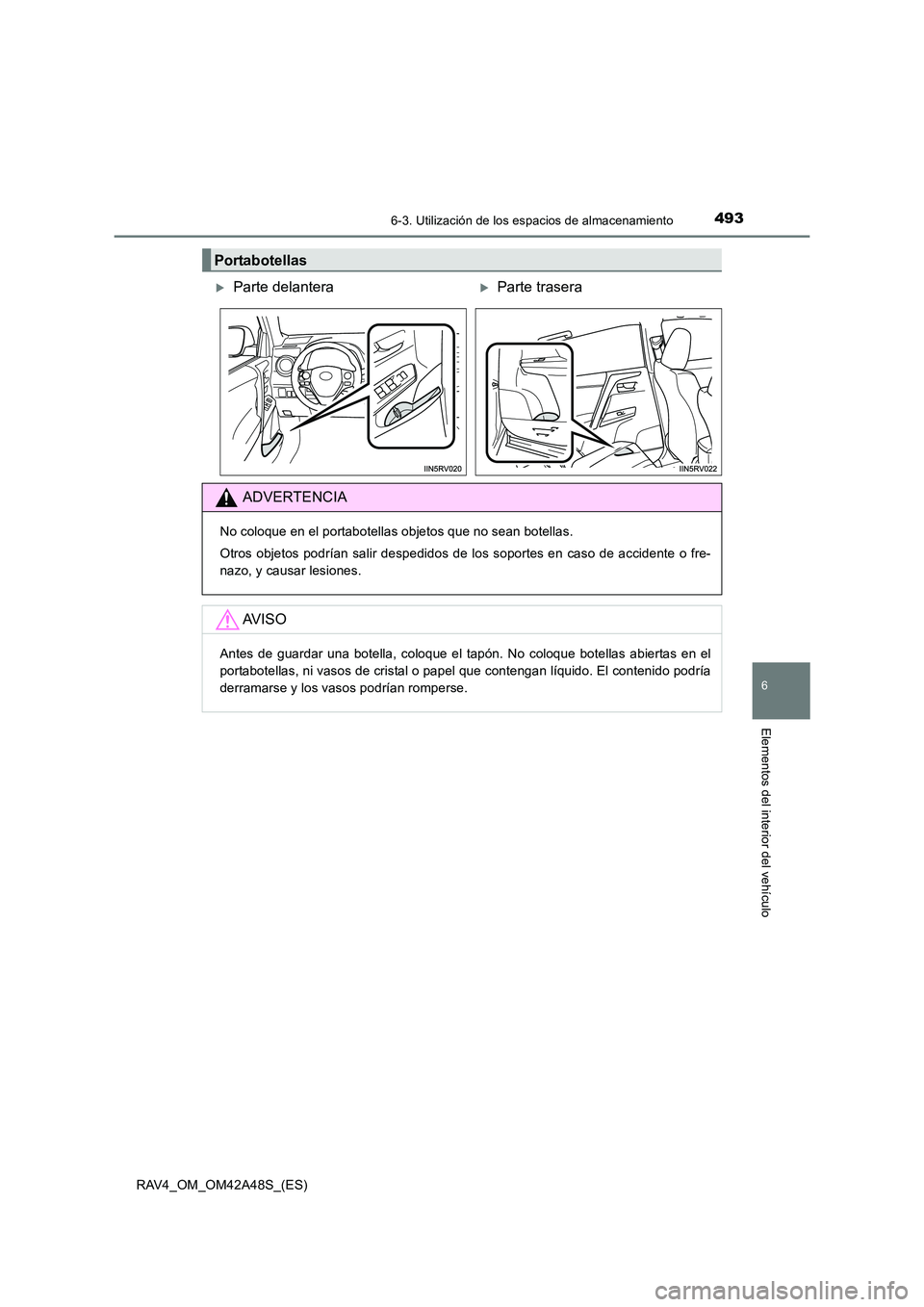TOYOTA RAV4 2016  Manual del propietario (in Spanish) 4936-3. Utilización de los espacios de almacenamiento
RAV4_OM_OM42A48S_(ES)
6
Elementos del interior del vehículo
Portabotellas
�XParte delantera�XParte trasera
ADVERTENCIA
No coloque en el portabot