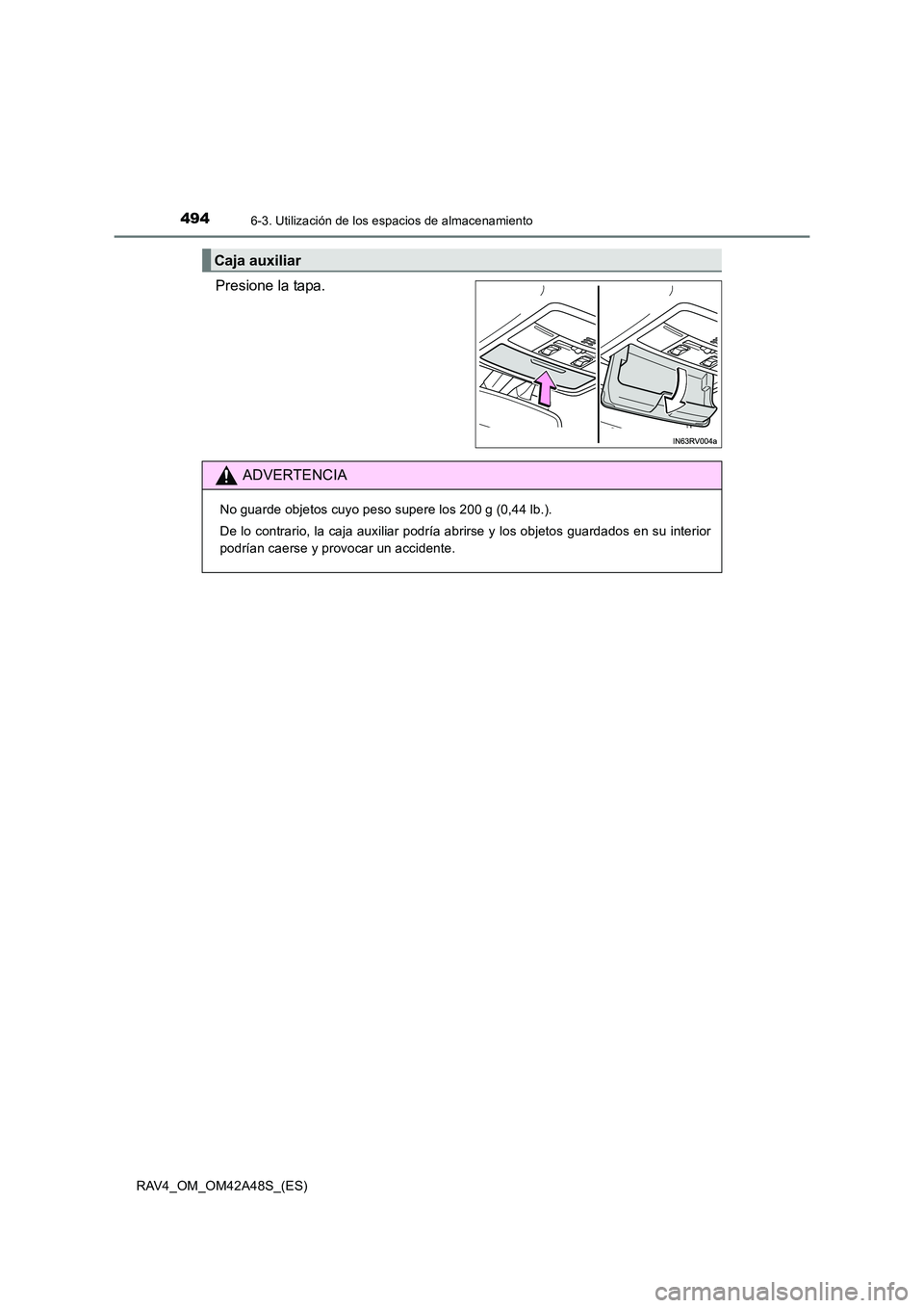 TOYOTA RAV4 2016  Manual del propietario (in Spanish) 494
RAV4_OM_OM42A48S_(ES)
6-3. Utilización de los espacios de almacenamiento
Presione la tapa.
Caja auxiliar
ADVERTENCIA
No guarde objetos cuyo peso supere los 200 g (0,44 lb.).
De lo contrario, la c