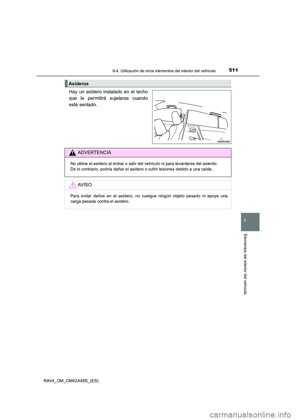 TOYOTA RAV4 2016 Manual del propietario (in Spanish) 5116-4. Utilización de otros elementos del interior del vehículo
RAV4_OM_OM42A48S_(ES)
6
Elementos del interior del vehículo
Hay un asidero instalado en el techo
que le permitirá sujetarse cuando
TOYOTA RAV4 2016 Manual del propietario (in Spanish) 5116-4. Utilización de otros elementos del interior del vehículo
RAV4_OM_OM42A48S_(ES)
6
Elementos del interior del vehículo
Hay un asidero instalado en el techo
que le permitirá sujetarse cuando