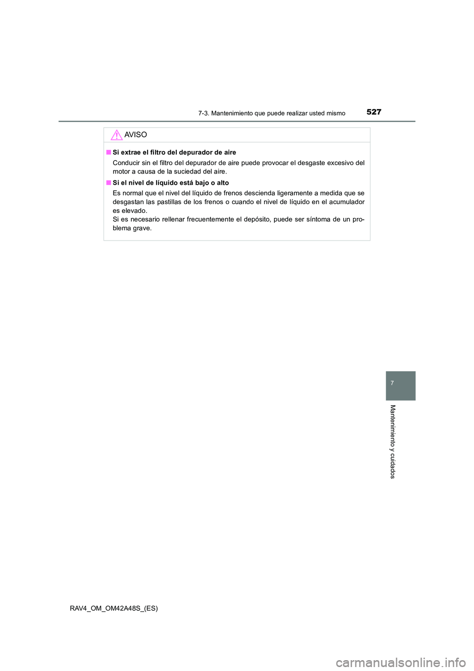 TOYOTA RAV4 2016 Manual del propietario (in Spanish) 5277-3. Mantenimiento que puede realizar usted mismo
RAV4_OM_OM42A48S_(ES)
7
Mantenimiento y cuidados
AV I S O
■Si extrae el filtro del depurador de aire
Conducir sin el filtro del depurador de aire TOYOTA RAV4 2016 Manual del propietario (in Spanish) 5277-3. Mantenimiento que puede realizar usted mismo
RAV4_OM_OM42A48S_(ES)
7
Mantenimiento y cuidados
AV I S O
■Si extrae el filtro del depurador de aire
Conducir sin el filtro del depurador de aire