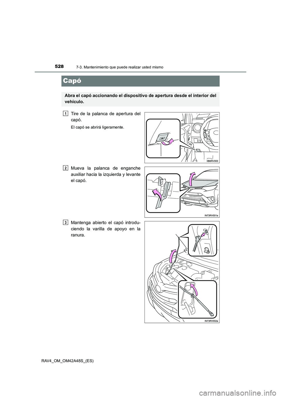 TOYOTA RAV4 2016 Manual del propietario (in Spanish) 5287-3. Mantenimiento que puede realizar usted mismo
RAV4_OM_OM42A48S_(ES)
Capó
Tire de la palanca de apertura del
capó.
El capó se abrirá ligeramente.
Mueva la palanca de enganche
auxiliar hacia TOYOTA RAV4 2016 Manual del propietario (in Spanish) 5287-3. Mantenimiento que puede realizar usted mismo
RAV4_OM_OM42A48S_(ES)
Capó
Tire de la palanca de apertura del
capó.
El capó se abrirá ligeramente.
Mueva la palanca de enganche
auxiliar hacia