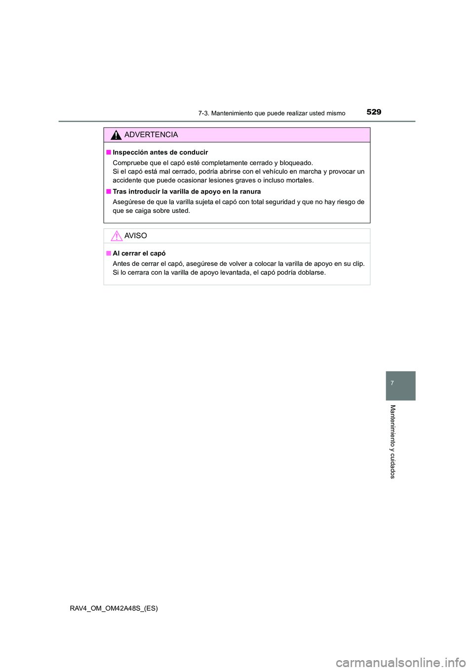 TOYOTA RAV4 2016 Manual del propietario (in Spanish) 5297-3. Mantenimiento que puede realizar usted mismo
RAV4_OM_OM42A48S_(ES)
7
Mantenimiento y cuidados
ADVERTENCIA
■Inspección antes de conducir
Compruebe que el capó esté completamente cerrado y TOYOTA RAV4 2016 Manual del propietario (in Spanish) 5297-3. Mantenimiento que puede realizar usted mismo
RAV4_OM_OM42A48S_(ES)
7
Mantenimiento y cuidados
ADVERTENCIA
■Inspección antes de conducir
Compruebe que el capó esté completamente cerrado y