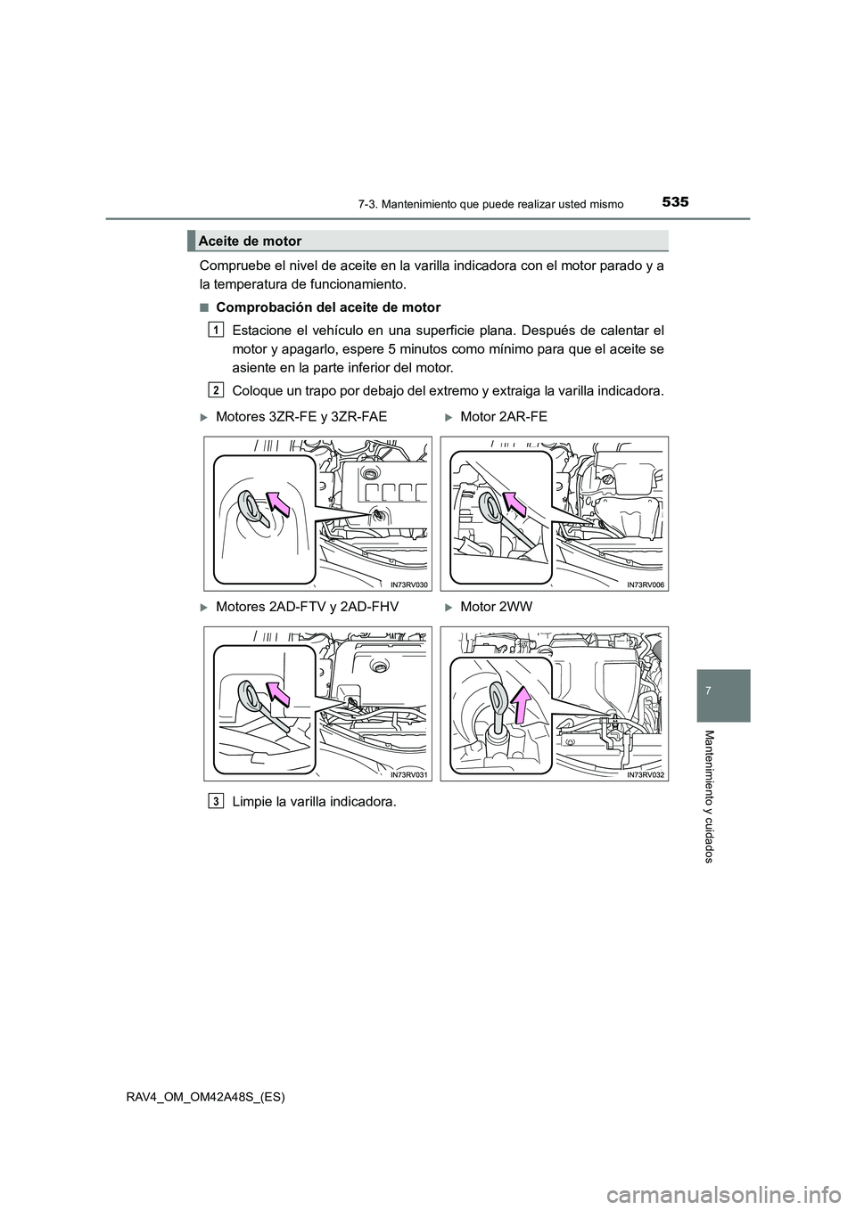 TOYOTA RAV4 2016  Manual del propietario (in Spanish) 5357-3. Mantenimiento que puede realizar usted mismo
RAV4_OM_OM42A48S_(ES)
7
Mantenimiento y cuidados
Compruebe el nivel de aceite en la varilla indicadora con el motor parado y a
la temperatura de fu
