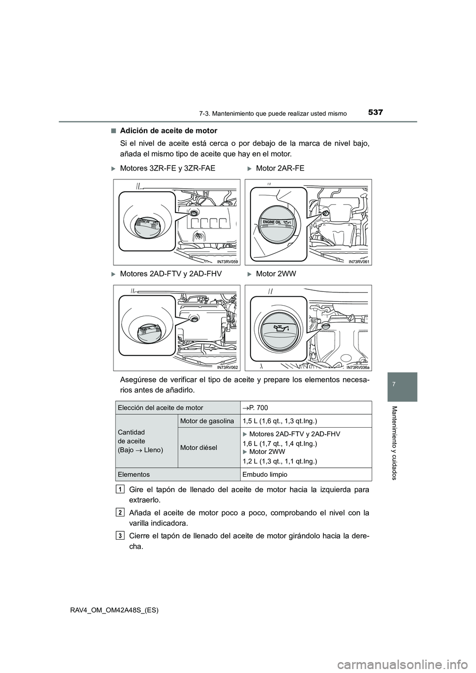 TOYOTA RAV4 2016  Manual del propietario (in Spanish) 5377-3. Mantenimiento que puede realizar usted mismo
RAV4_OM_OM42A48S_(ES)
7
Mantenimiento y cuidados
■Adición de aceite de motor
Si el nivel de aceite está cerca o por debajo de la marca de nivel