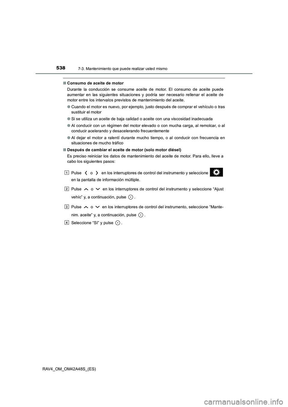 TOYOTA RAV4 2016  Manual del propietario (in Spanish) 5387-3. Mantenimiento que puede realizar usted mismo
RAV4_OM_OM42A48S_(ES)
■Consumo de aceite de motor
Durante la conducción se consume aceite de motor. El consumo de aceite puede
aumentar en las s