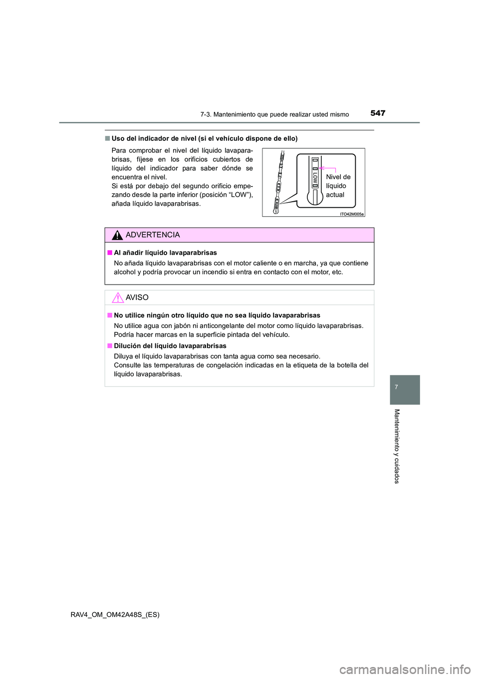 TOYOTA RAV4 2016  Manual del propietario (in Spanish) 5477-3. Mantenimiento que puede realizar usted mismo
RAV4_OM_OM42A48S_(ES)
7
Mantenimiento y cuidados
■Uso del indicador de nivel (si el vehículo dispone de ello)
Para comprobar el nivel del líqui